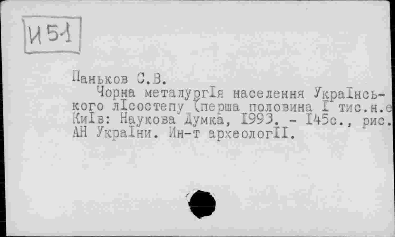 ﻿Паньков С.В.
Чорна металургія населення Українського лісостепу (перша половина І тис.н. Київ: Наукова'Думка, 1993. - І45с., рис АН України. Ин-т археології.